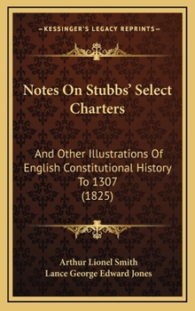 Hardcover Notes On Stubbs' Select Charters: And Other Illustrations Of English Constitutional History To 1307 (1825) Book