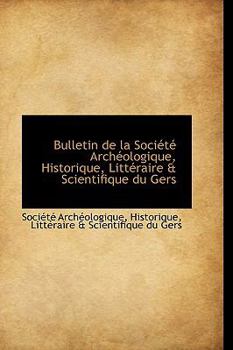 Bulletin de la Soci�t� Arch�ologique, Historique, Litt�raire & Scientifique Du Gers