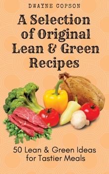 A Selection of Original Lean & Green Recipes: 50 Lean & Green Ideas for Tastier Meals