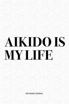 Aikido Is My Life: A 6x9 Inch Notebook Diary Journal With A Bold Text Font Slogan On A Matte Cover and 120 Blank Lined Pages Makes A Great Alternative To A Card