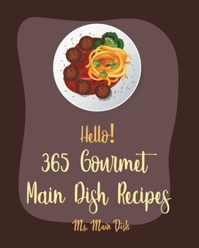 Paperback Hello! 365 Gourmet Main Dish Recipes: Best Gourmet Main Dish Cookbook Ever For Beginners [Book 1] Book