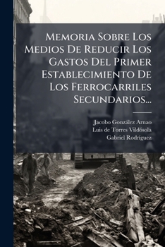 Memoria Sobre Los Medios De Reducir Los Gastos Del Primer Establecimiento De Los Ferrocarriles Secundarios...