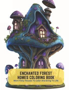 Enchanted Forest Homes Coloring Book: More Fairy Houses To Color And Bring To Life