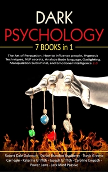 Dark Psychology: 7 Books in 1: The Art of Persuasion, How to influence people, Hypnosis Techniques, NLP secrets, Analyze Body language, Gaslighting, Manipulation Subliminal, and Emotional Intelligence