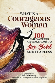 What is a Courageous Woman: 100 Empowering Affirmations to Live Bold and Fearless