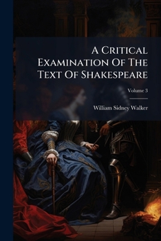 A Critical Examination of the Text of Shakespeare: With Remarks on His Language and That of His Contemporaries, Together with Notes on His Plays and Poems, Volume 3