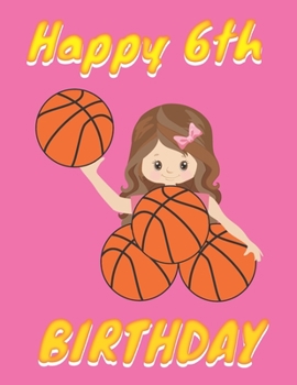 Happy 6th Birthday: Basketball Themed Cover (8.5 x 11 Inches) Blank Sketchbook For Girls For Drawing, Painting & doodling. - Cute Gifts Ideas For Basketball Lovers Players Fans For 6 Years Old Girls B