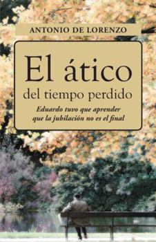 Hardcover El Atico del Tiempo Perdido: Eduaro Tuvo Que Aprender Que La Jubilacion No Es El Final [Spanish] Book