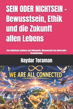 SEIN ODER NICHTSEIN – Bewusstsein, Ethik und die Zukunft allen Lebens: Eine holistische Synthese aus Philosophie, Wissenschaft und universeller Verantwortung (German Edition)