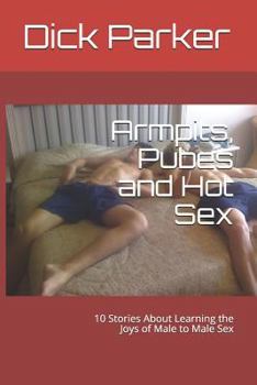 Paperback Armpits, Pubes and Hot Sex: 10 Stories about Learning the Joys of Male to Male Sex Book