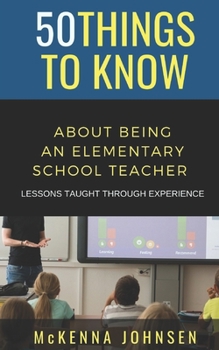 Paperback 50 Things to Know About Being an Elementary School Teacher: Lessons Taught Through Experience Book