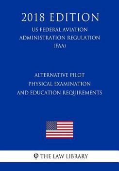 Paperback Alternative Pilot Physical Examination and Education Requirements (Us Federal Aviation Administration Regulation) (Faa) (2018 Edition) Book