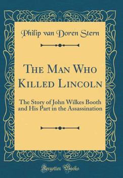 Hardcover The Man Who Killed Lincoln: The Story of John Wilkes Booth and His Part in the Assassination (Classic Reprint) Book