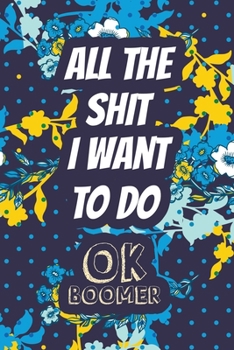All the Shit I Want to Do OK Boomer: Funny Planner to Record Your Adventures, Goals, Travels and Dreams, Book to Record Memories, Bonus Gift List Log (Card Alternative)