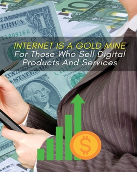 Paperback Internet Is a Gold Mine for Those Who Sell Digital Products and Services: This Book Will Show You How To Start An Online Business From Scratch Book