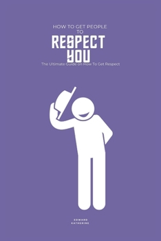 How to Get People to Respect You: The Ultimate Guide on How To Get Respect