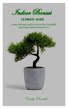 Paperback Indoor Bonsai Ultimate Guide: A step-by-step guide to growing beautiful and long-lasting bonsai tree Book
