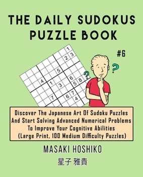 Paperback The Daily Sudokus Puzzle Book #6: Discover The Japanese Art Of Sudoku Puzzles And Start Solving Advanced Numerical Problems To Improve Your Cognitive Book