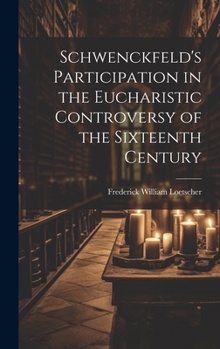 Schwenckfeld's Participation in the Eucharistic Controversy of the Sixteenth Century
