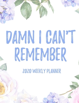 Damn I Can't Remember 2020 Weekly Planner: 8.5x11" Floral Weekly Academic Calendar Planner & Journal, Funny Swearing Planner Gift Idea