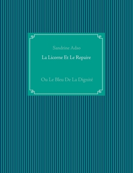 La Licorne Et Le Repaire: Ou Le Bleu De La Dignité