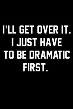 I'll Get Over It. I Just Have To Be Dramatic First.: Wide Ruled Composition Notebook