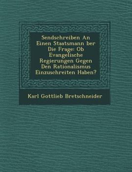 Sendschreiben an Einen Staatsmann Ber Die Frage: OB Evangelische Regierungen Gegen Den Rationalismus Einzuschreiten Haben?