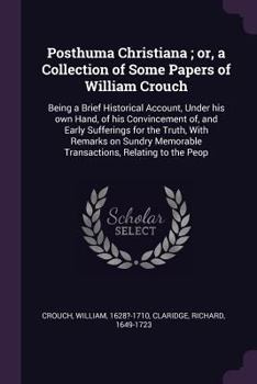 Paperback Posthuma Christiana; or, a Collection of Some Papers of William Crouch: Being a Brief Historical Account, Under his own Hand, of his Convincement of, Book