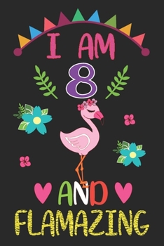 I am 8 And Flamazing: Flamingo Lovers Journal / Notebook / Diary / Birthday Gift. Flamazing Birthday Gift for 8 Years Old Boys And Girls