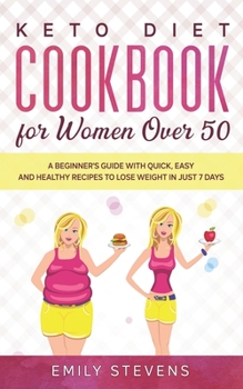 Keto Diet Cookbook for Women Over 50: A Beginner's Guide with Quick, Easy and Healthy Recipes To Lose Weight in Just 7 Days. (Ketogenic Diet)