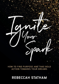 Paperback Ignite Your Spark: How To Find Purpose And Take Bold Action Towards Your Dreams Book