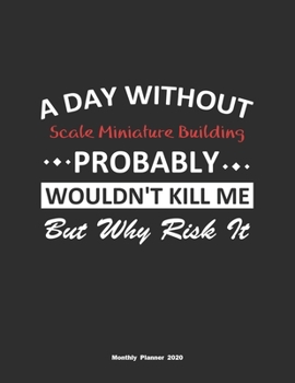 Paperback A Day Without Scale Miniature Building Probably Wouldn't Kill Me But Why Risk It Monthly Planner 2020: Monthly Calendar / Planner Scale Miniature Buil Book