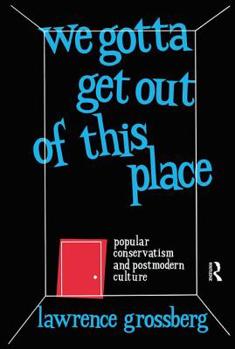 Paperback We Gotta Get Out of This Place: Popular Conservatism and Postmodern Culture Book