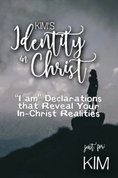 Kim's Identity in Christ: “I am” Declarations That Reveal Your In-Christ Realities (Kim's Personalized Scriptures Set)