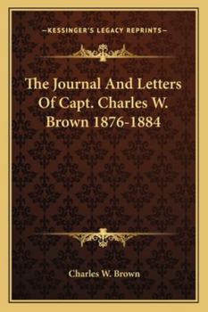 Paperback The Journal And Letters Of Capt. Charles W. Brown 1876-1884 Book