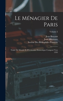 Le Ménagier De Paris: Traité De Morale Et D'économie Domestique Composé Vers 1393; Volume 2