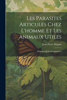 Les Parasites Articulés Chez L'homme Et Les Animaux Utiles: (Maladies Qu'ils Occasionnent) (French Edition)