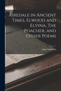 Paperback Airedale in Ancient Times, Elwood and Elvina, The Poacher, and Other Poems Book