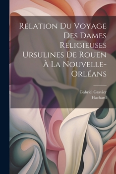 Paperback Relation du voyage des dames religieuses ursulines de Rouen à la Nouvelle-Orléans [French] Book