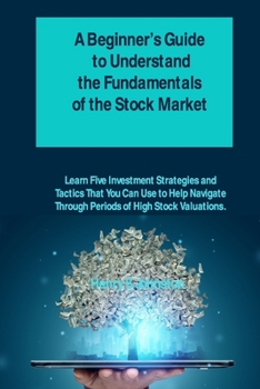 Paperback A Beginner's Guide to Understand the Fundamentals of the Stock Market: Learn Five Investment Strategies and Tactics That You Can Use to Help Navigate Book