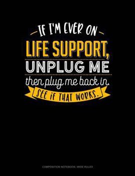 Paperback If I'm Ever on Life Support, Unplug Me Then Plug Me Back In. See If That Works.: Composition Notebook: Wide Ruled Book