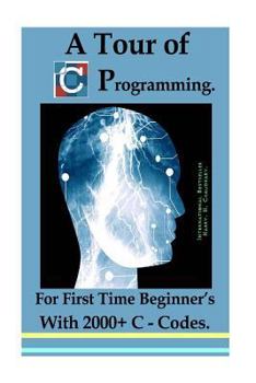 A Tour of C Programming: : For First Time Beginner's With 2000+ C Codes
