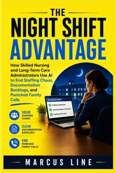 The Night Shift Advantage: How Skilled Nurse and Long Term Care Administrators use AI to End Staffing Chaos, Documentation Backlogs, and Panicked Family Calls