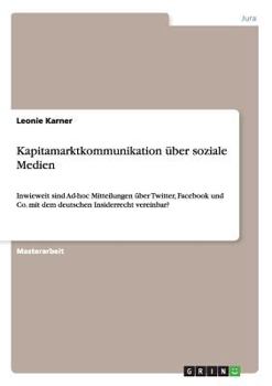 Paperback Kapitalmarktkommunikation über soziale Medien: Inwieweit sind Ad-hoc Mitteilungen über Twitter, Facebook und Co. mit dem deutschen Insiderrecht verein [German] Book