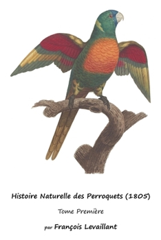 Histoire Naturelle des Perroquets (1805): Tome Première