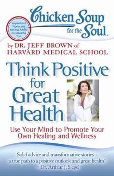 Paperback Chicken Soup for the Soul: Think Positive for Great Health: Use Your Mind to Promote Your Own Healing and Wellness Book