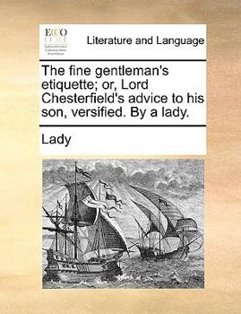 Paperback The Fine Gentleman's Etiquette; Or, Lord Chesterfield's Advice to His Son, Versified. by a Lady. Book