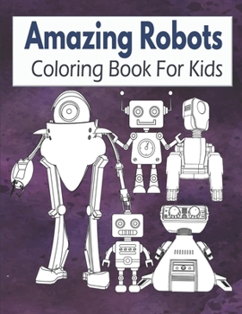 Amazing Robots Coloring Book For Kids: Robot Coloring Book For Kids Ages 4-8, 8-12 Gift Idea For Boys