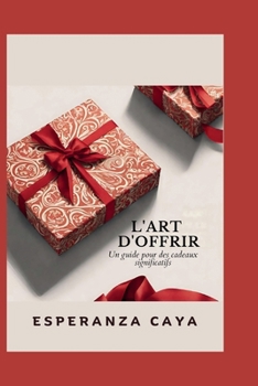 L'ART D'OFFRIR: Un guide pour des cadeaux significatifs (French Edition)