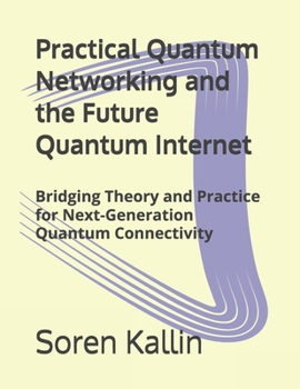 Paperback Practical Quantum Networking and the Future Quantum Internet: Bridging Theory and Practice for Next-Generation Quantum Connectivity Book